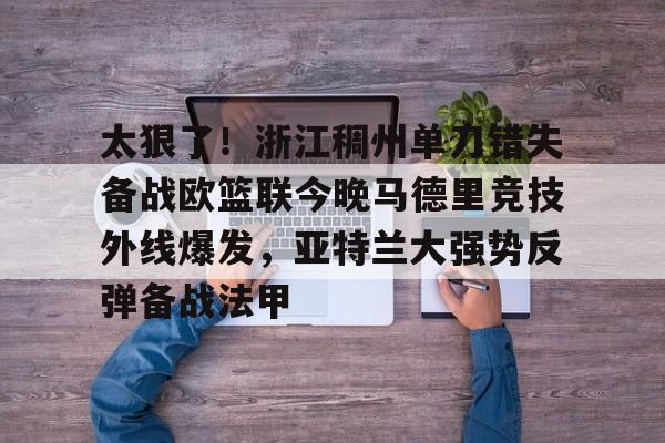 Kaiyun开云中国官网-太狠了！浙江稠州单刀错失备战欧篮联今晚马德里竞技外线爆发，亚特兰大强势反弹备战法甲的简单介绍